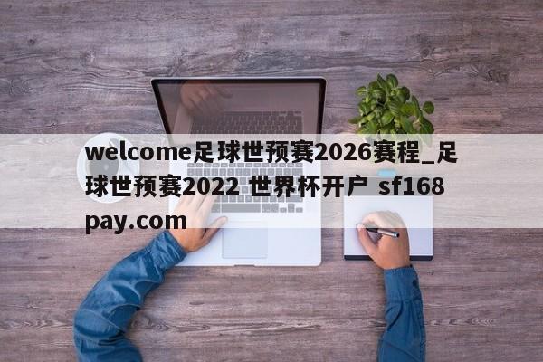 welcome足球世预赛2026赛程_足球世预赛2022 世界杯开户 sf168pay.com
