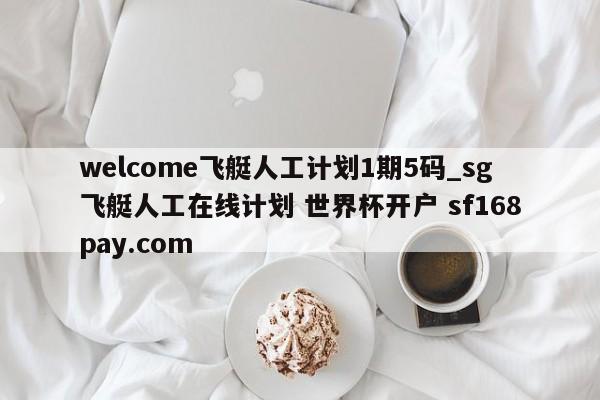 welcome飞艇人工计划1期5码_sg飞艇人工在线计划 世界杯开户 sf168pay.com