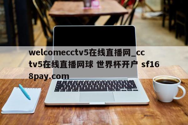 welcomecctv5在线直播网_cctv5在线直播网球 世界杯开户 sf168pay.com