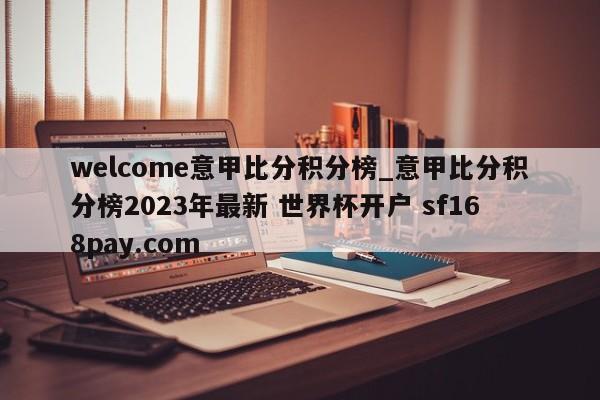 welcome意甲比分积分榜_意甲比分积分榜2023年最新 世界杯开户 sf168pay.com