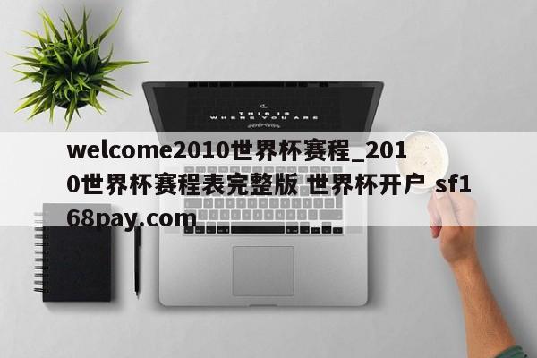 welcome2010世界杯赛程_2010世界杯赛程表完整版 世界杯开户 sf168pay.com