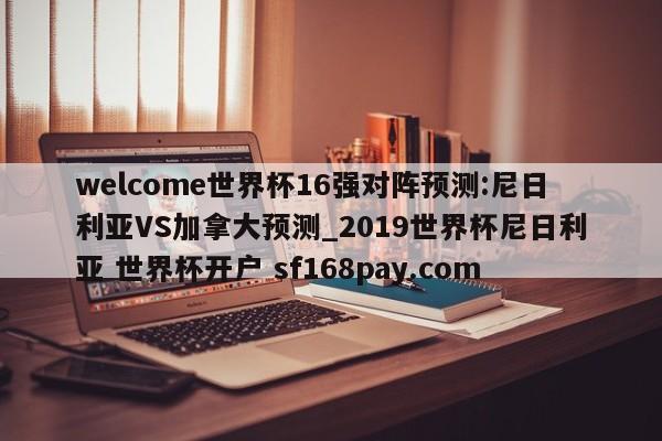 welcome世界杯16强对阵预测:尼日利亚VS加拿大预测_2019世界杯尼日利亚 世界杯开户 sf168pay.com