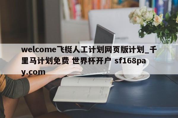 welcome飞艇人工计划网页版计划_千里马计划免费 世界杯开户 sf168pay.com