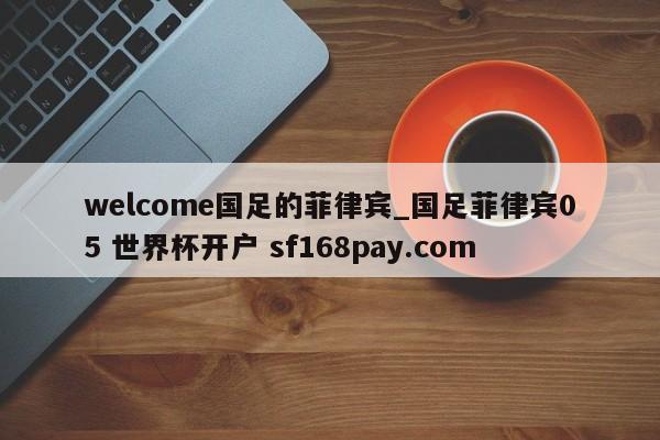 welcome国足的菲律宾_国足菲律宾05 世界杯开户 sf168pay.com