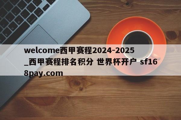 welcome西甲赛程2024-2025_西甲赛程排名积分 世界杯开户 sf168pay.com