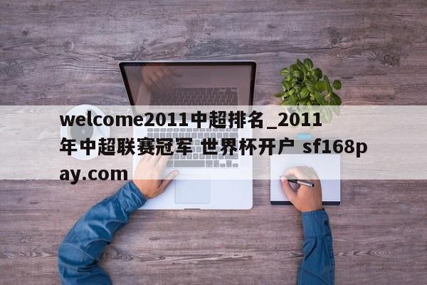 welcome2011中超排名_2011年中超联赛冠军 世界杯开户 sf168pay.com