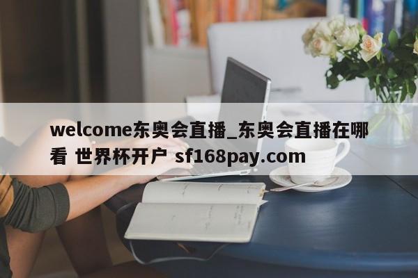 welcome东奥会直播_东奥会直播在哪看 世界杯开户 sf168pay.com