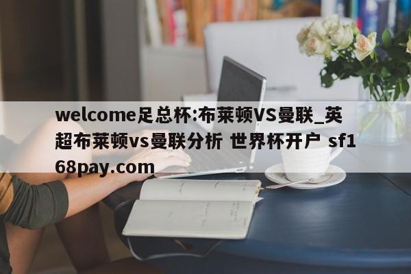welcome足总杯:布莱顿VS曼联_英超布莱顿vs曼联分析 世界杯开户 sf168pay.com
