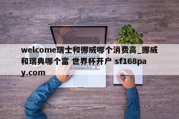 welcome瑞士和挪威哪个消费高_挪威和瑞典哪个富 世界杯开户 sf168pay.com
