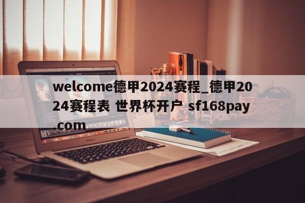 welcome德甲2024赛程_德甲2024赛程表 世界杯开户 sf168pay.com