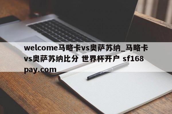 welcome马略卡vs奥萨苏纳_马略卡vs奥萨苏纳比分 世界杯开户 sf168pay.com