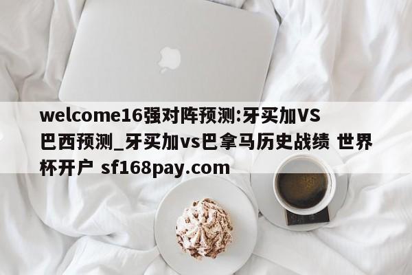 welcome16强对阵预测:牙买加VS巴西预测_牙买加vs巴拿马历史战绩 世界杯开户 sf168pay.com
