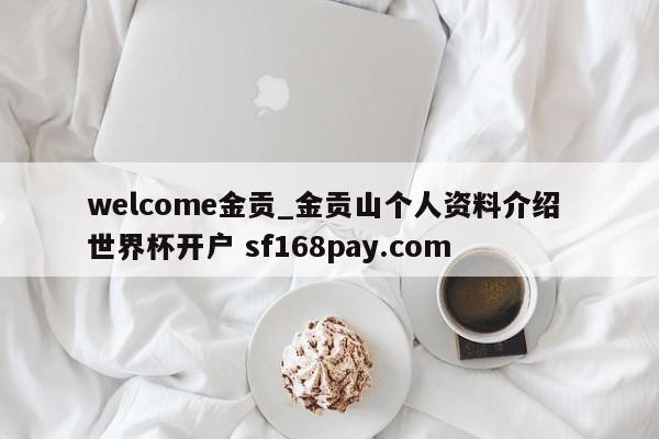 welcome金贡_金贡山个人资料介绍 世界杯开户 sf168pay.com