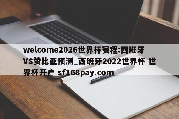 welcome2026世界杯赛程:西班牙VS赞比亚预测_西班牙2022世界杯 世界杯开户 sf168pay.com