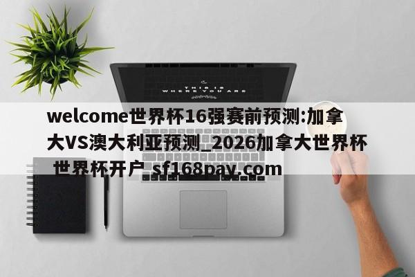 welcome世界杯16强赛前预测:加拿大VS澳大利亚预测_2026加拿大世界杯 世界杯开户 sf168pay.com