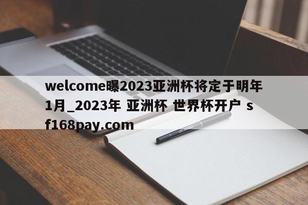 welcome曝2023亚洲杯将定于明年1月_2023年 亚洲杯 世界杯开户 sf168pay.com