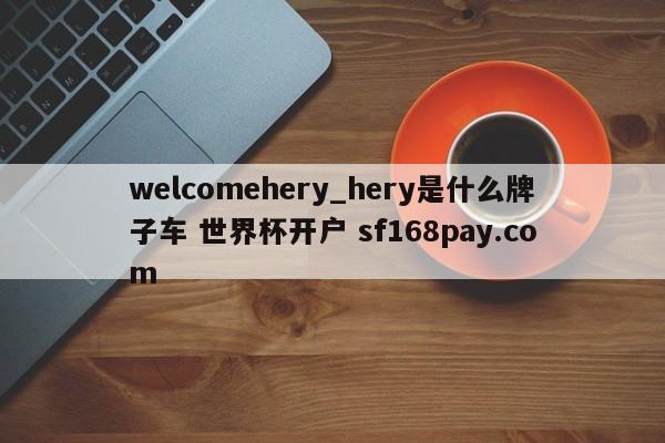 welcomehery_hery是什么牌子车 世界杯开户 sf168pay.com