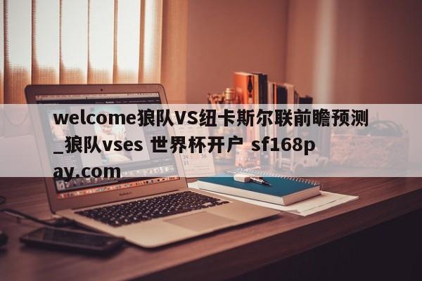 welcome狼队VS纽卡斯尔联前瞻预测_狼队vses 世界杯开户 sf168pay.com