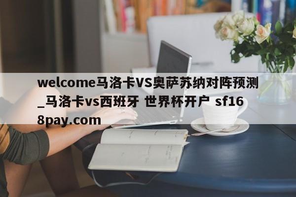 welcome马洛卡VS奥萨苏纳对阵预测_马洛卡vs西班牙 世界杯开户 sf168pay.com