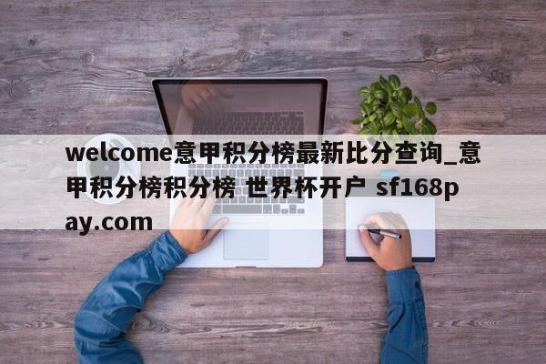 welcome意甲积分榜最新比分查询_意甲积分榜积分榜 世界杯开户 sf168pay.com