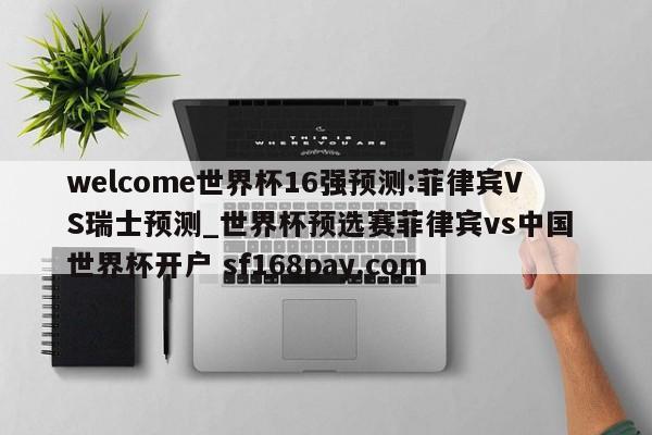 welcome世界杯16强预测:菲律宾VS瑞士预测_世界杯预选赛菲律宾vs中国 世界杯开户 sf168pay.com