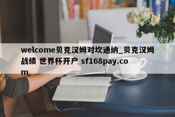 welcome贝克汉姆对坎通纳_贝克汉姆战绩 世界杯开户 sf168pay.com