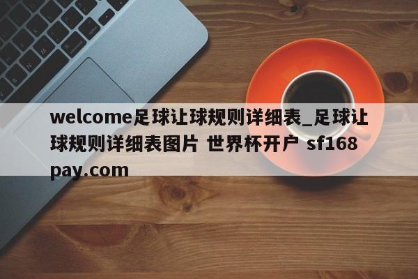 welcome足球让球规则详细表_足球让球规则详细表图片 世界杯开户 sf168pay.com