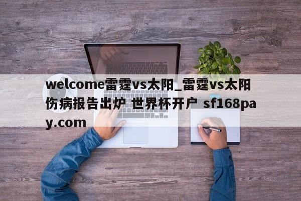 welcome雷霆vs太阳_雷霆vs太阳伤病报告出炉 世界杯开户 sf168pay.com