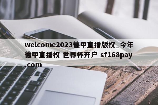 welcome2023德甲直播版权_今年德甲直播权 世界杯开户 sf168pay.com
