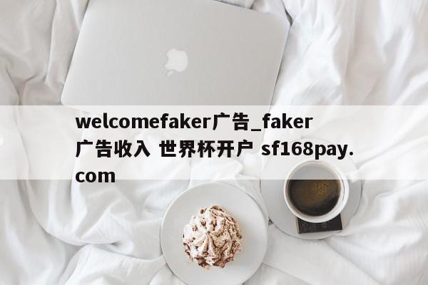 welcomefaker广告_faker广告收入 世界杯开户 sf168pay.com