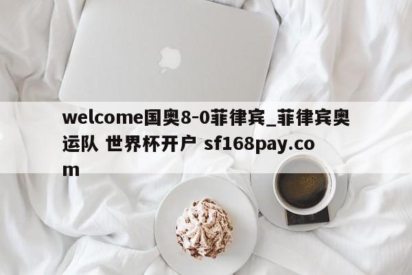 welcome国奥8-0菲律宾_菲律宾奥运队 世界杯开户 sf168pay.com