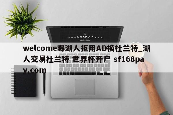 welcome曝湖人拒用AD换杜兰特_湖人交易杜兰特 世界杯开户 sf168pay.com