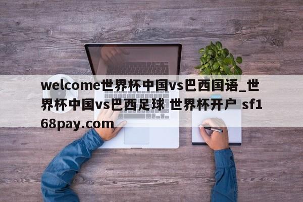 welcome世界杯中国vs巴西国语_世界杯中国vs巴西足球 世界杯开户 sf168pay.com