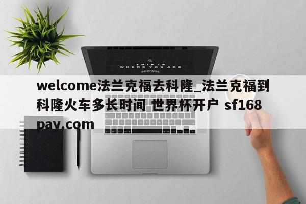 welcome法兰克福去科隆_法兰克福到科隆火车多长时间 世界杯开户 sf168pay.com