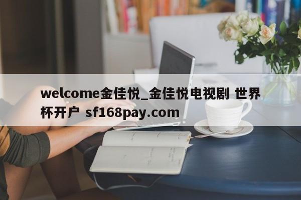 welcome金佳悦_金佳悦电视剧 世界杯开户 sf168pay.com