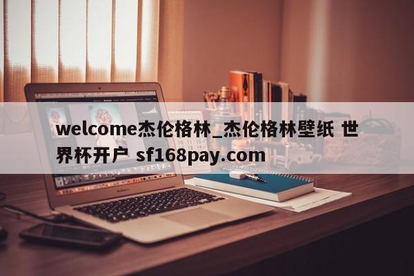 welcome杰伦格林_杰伦格林壁纸 世界杯开户 sf168pay.com