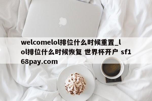 welcomelol排位什么时候重置_lol排位什么时候恢复 世界杯开户 sf168pay.com