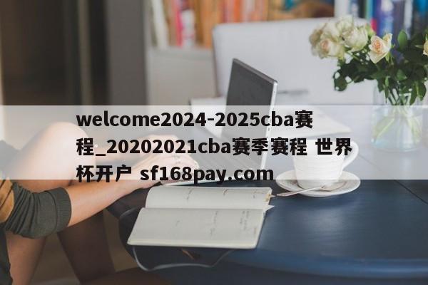 welcome2024-2025cba赛程_20202021cba赛季赛程 世界杯开户 sf168pay.com