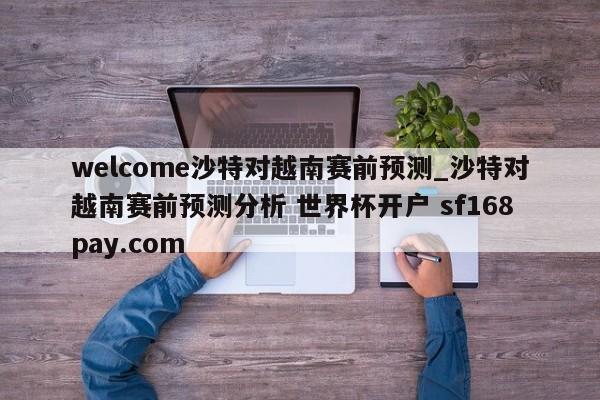 welcome沙特对越南赛前预测_沙特对越南赛前预测分析 世界杯开户 sf168pay.com