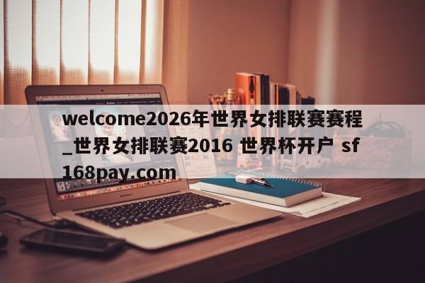 welcome2026年世界女排联赛赛程_世界女排联赛2016 世界杯开户 sf168pay.com