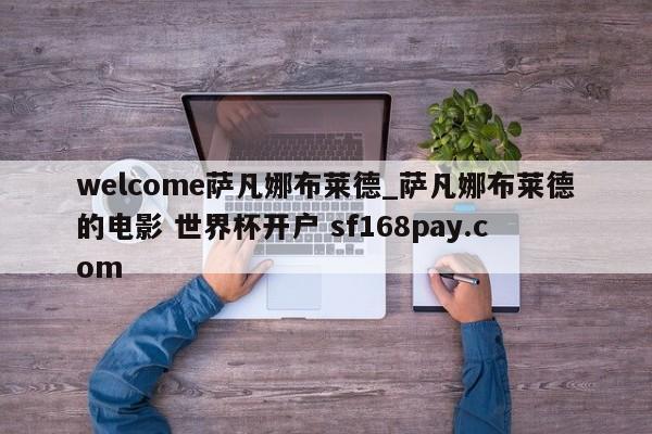 welcome萨凡娜布莱德_萨凡娜布莱德的电影 世界杯开户 sf168pay.com