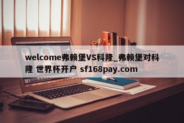 welcome弗赖堡VS科隆_弗赖堡对科隆 世界杯开户 sf168pay.com