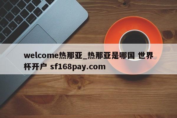 welcome热那亚_热那亚是哪国 世界杯开户 sf168pay.com