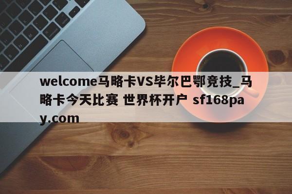 welcome马略卡VS毕尔巴鄂竞技_马略卡今天比赛 世界杯开户 sf168pay.com