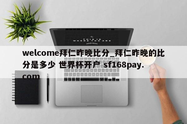 welcome拜仁昨晚比分_拜仁昨晚的比分是多少 世界杯开户 sf168pay.com
