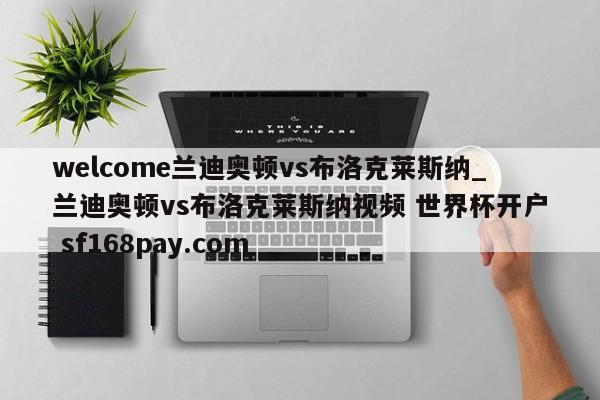 welcome兰迪奥顿vs布洛克莱斯纳_兰迪奥顿vs布洛克莱斯纳视频 世界杯开户 sf168pay.com