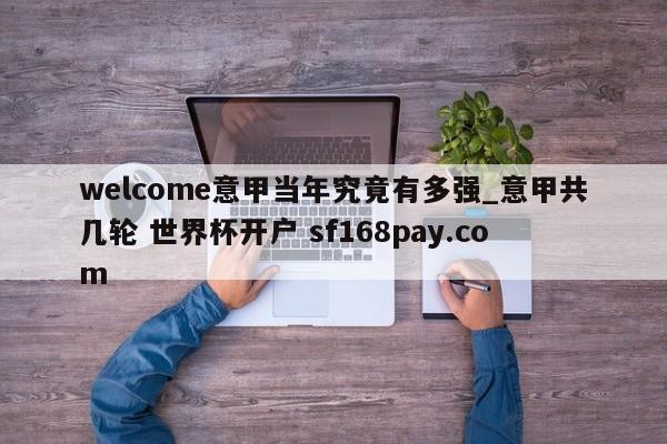 welcome意甲当年究竟有多强_意甲共几轮 世界杯开户 sf168pay.com
